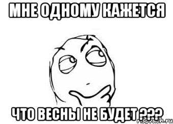 мне одному кажется что весны не будет ???