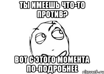 ты имеешь что-то против? вот с этого момента по-подробнее, Мем Мне кажется или