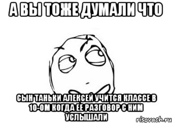 а вы тоже думали что сын таньки алексей учится классе в 10-ом когда ее разговор с ним услышали, Мем Мне кажется или