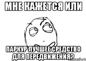 мне кажется или паркур лучшее средство для передвижения?, Мем Мне кажется или