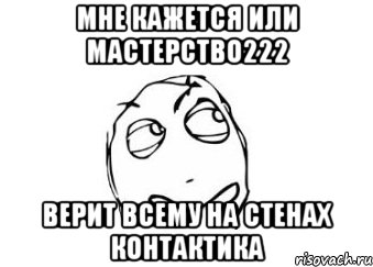 мне кажется или мастерство222 верит всему на стенах контактика, Мем Мне кажется или