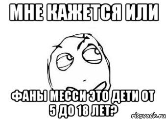 мне кажется или фаны месси это дети от 5 до 18 лет?, Мем Мне кажется или