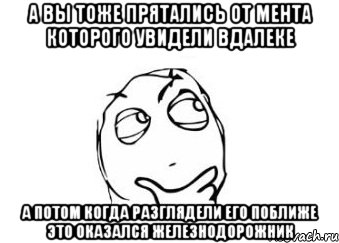 а вы тоже прятались от мента которого увидели вдалеке а потом когда разглядели его поближе это оказался железнодорожник, Мем Мне кажется или