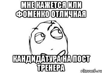 мне кажется или фоменко отличная кандидатура на пост тренера, Мем Мне кажется или