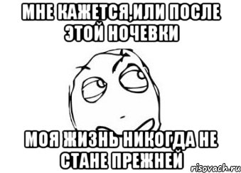 мне кажется,или после этой ночевки моя жизнь никогда не стане прежней, Мем Мне кажется или