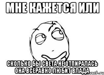 мне кажется или сколько бы света не отпиралась она всёравно любит влада, Мем Мне кажется или