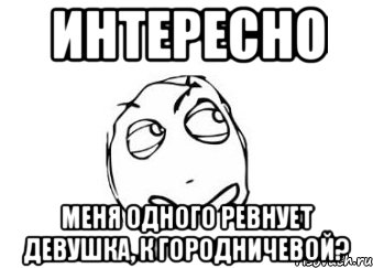 интересно меня одного ревнует девушка, к городничевой?, Мем Мне кажется или