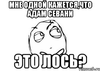 мне одной кажется,что адам севани это лось?, Мем Мне кажется или