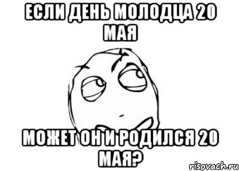 если день молодца 20 мая может он и родился 20 мая?, Мем Мне кажется или