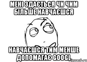 мені здається чи чим більше навчаєшся навчаєшся тим менше допомагає googl, Мем Мне кажется или