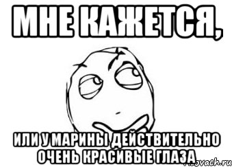 мне кажется, или у марины действительно очень красивые глаза, Мем Мне кажется или