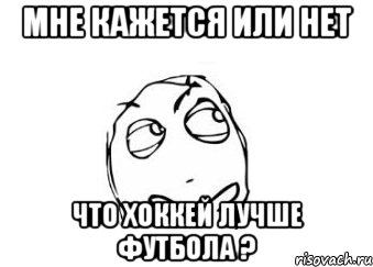 мне кажется или нет что хоккей лучше футбола ?, Мем Мне кажется или