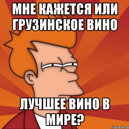 мне кажется или грузинское вино лучшее вино в мире?, Мем Мне кажется или (Фрай Футурама)