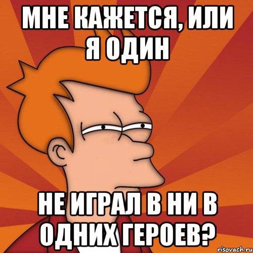 мне кажется, или я один не играл в ни в одних героев?, Мем Мне кажется или (Фрай Футурама)