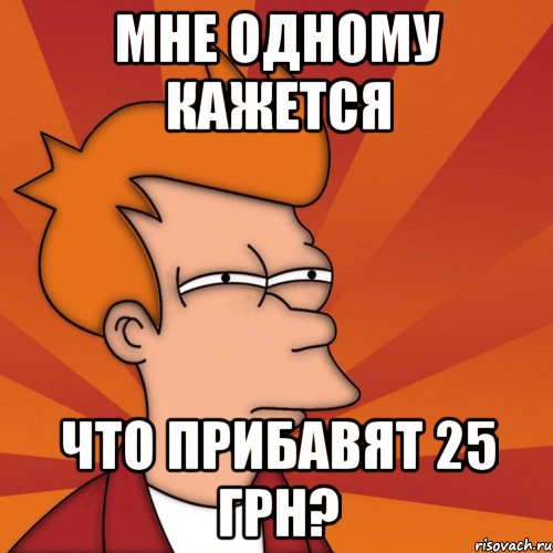 мне одному кажется что прибавят 25 грн?, Мем Мне кажется или (Фрай Футурама)