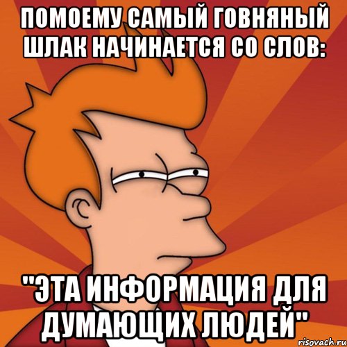 помоему самый говняный шлак начинается со слов: "эта информация для думающих людей", Мем Мне кажется или (Фрай Футурама)