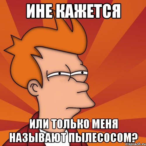 ине кажется или только меня называют пылесосом?, Мем Мне кажется или (Фрай Футурама)