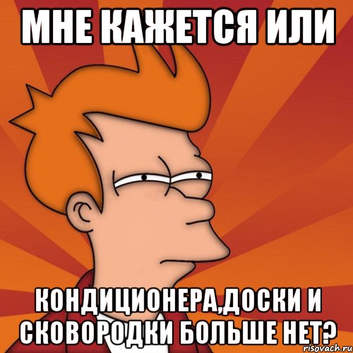 мне кажется или кондиционера,доски и сковородки больше нет?, Мем Мне кажется или (Фрай Футурама)