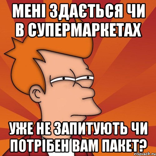 мені здається чи в супермаркетах уже не запитують чи потрібен вам пакет?, Мем Мне кажется или (Фрай Футурама)