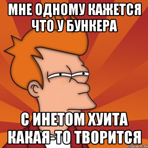 мне одному кажется что у бункера с инетом хуита какая-то творится, Мем Мне кажется или (Фрай Футурама)