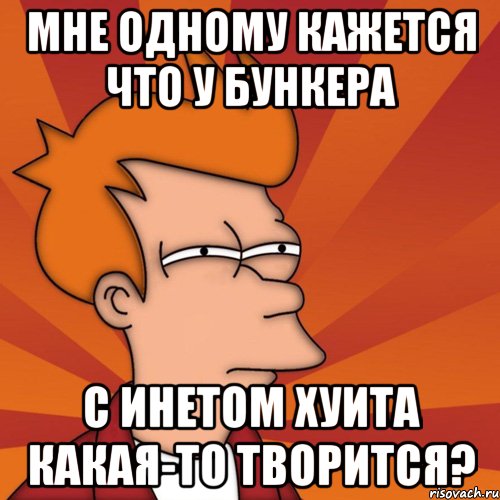 мне одному кажется что у бункера с инетом хуита какая-то творится?, Мем Мне кажется или (Фрай Футурама)