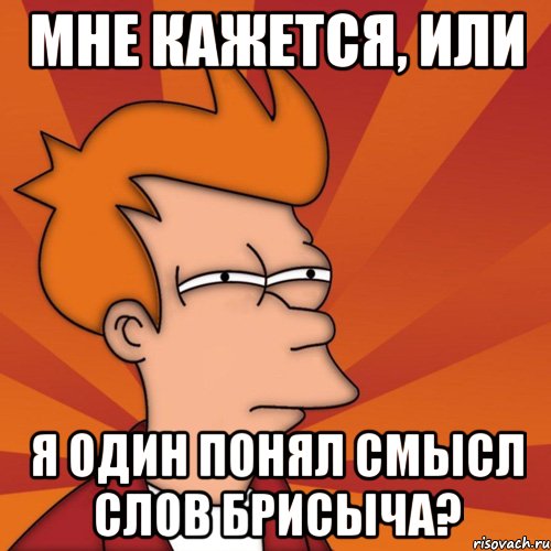 мне кажется, или я один понял смысл слов брисыча?, Мем Мне кажется или (Фрай Футурама)