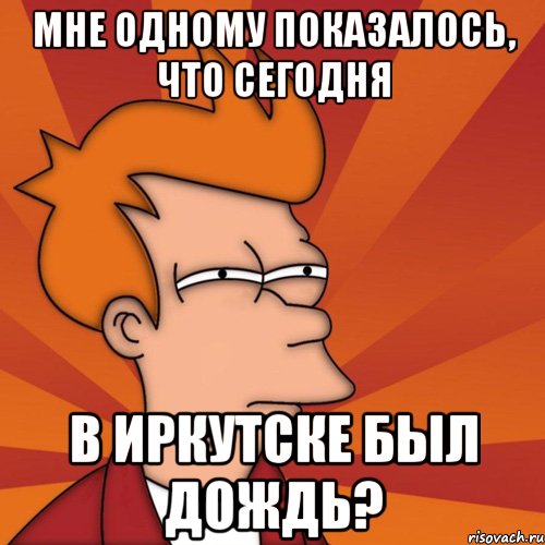 мне одному показалось, что сегодня в иркутске был дождь?, Мем Мне кажется или (Фрай Футурама)