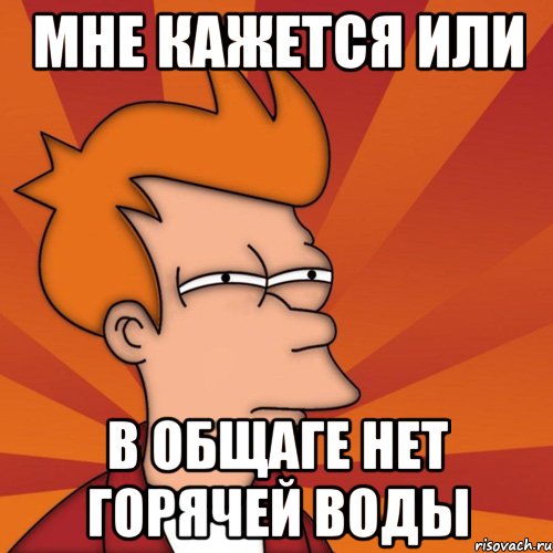 мне кажется или в общаге нет горячей воды, Мем Мне кажется или (Фрай Футурама)