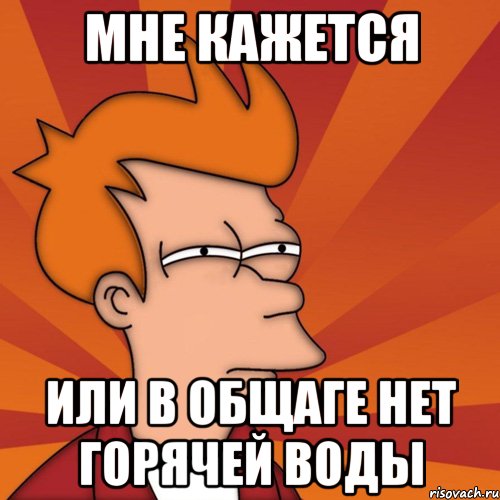 мне кажется или в общаге нет горячей воды, Мем Мне кажется или (Фрай Футурама)