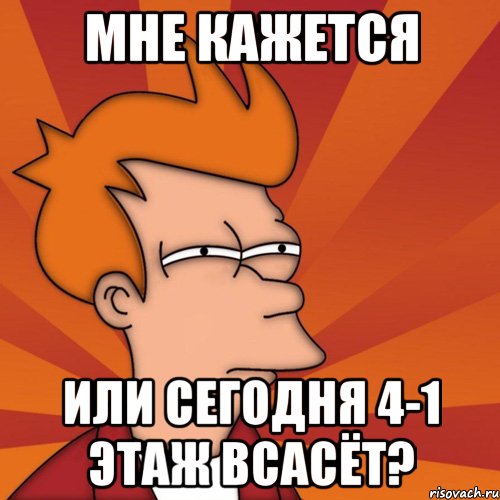 мне кажется или сегодня 4-1 этаж всасёт?, Мем Мне кажется или (Фрай Футурама)