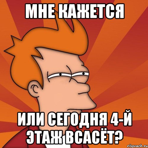 мне кажется или сегодня 4-й этаж всасёт?, Мем Мне кажется или (Фрай Футурама)