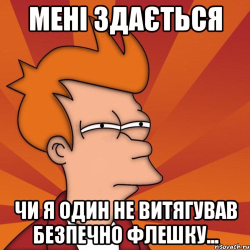 мені здається чи я один не витягував безпечно флешку..., Мем Мне кажется или (Фрай Футурама)