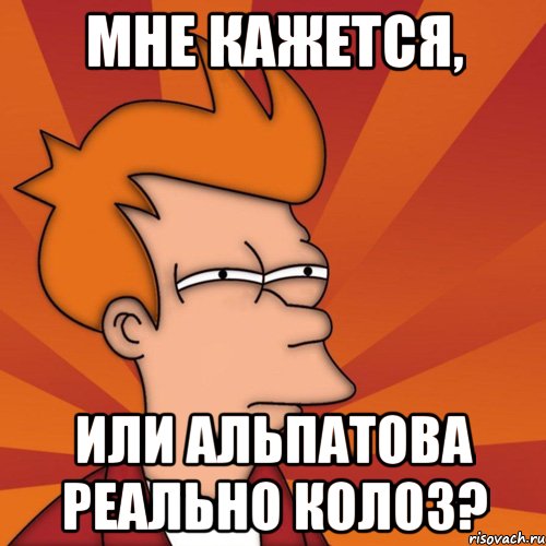 мне кажется, или альпатова реально колоз?, Мем Мне кажется или (Фрай Футурама)