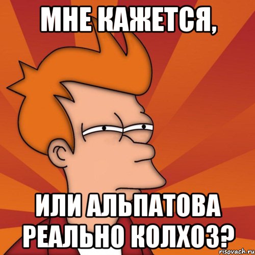 мне кажется, или альпатова реально колхоз?, Мем Мне кажется или (Фрай Футурама)