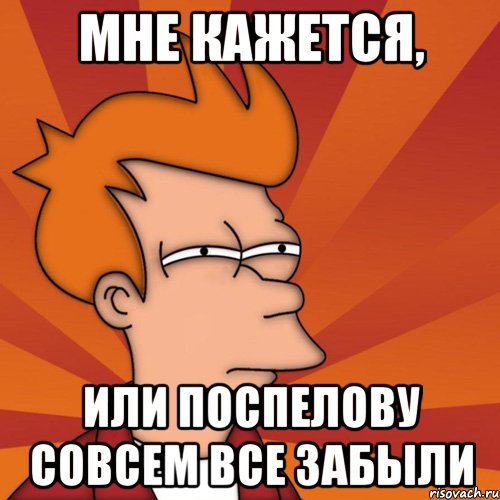 мне кажется, или поспелову совсем все забыли, Мем Мне кажется или (Фрай Футурама)