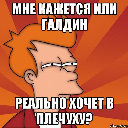 мне кажется или галдин реально хочет в плечуху?, Мем Мне кажется или (Фрай Футурама)