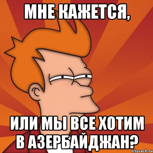 мне кажется, или мы все хотим в азербайджан?, Мем Мне кажется или (Фрай Футурама)