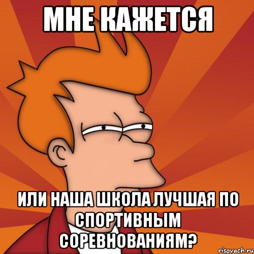 мне кажется или наша школа лучшая по спортивным соревнованиям?, Мем Мне кажется или (Фрай Футурама)