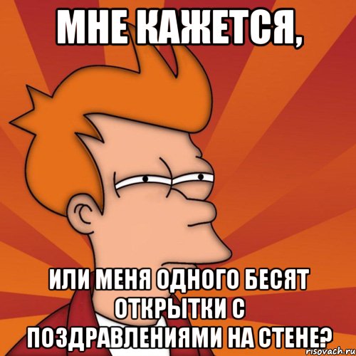 мне кажется, или меня одного бесят открытки с поздравлениями на стене?, Мем Мне кажется или (Фрай Футурама)