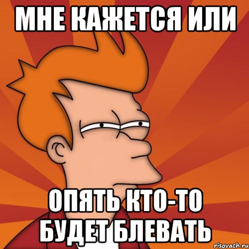 мне кажется или опять кто-то будет блевать, Мем Мне кажется или (Фрай Футурама)