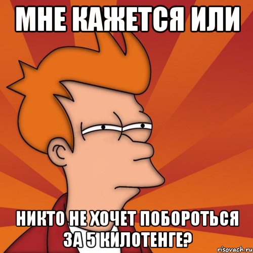 мне кажется или никто не хочет побороться за 5 килотенге?, Мем Мне кажется или (Фрай Футурама)