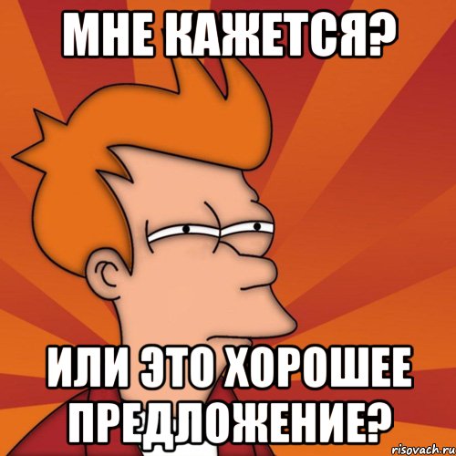 мне кажется? или это хорошее предложение?, Мем Мне кажется или (Фрай Футурама)