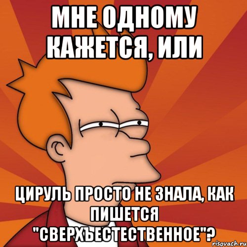 мне одному кажется, или цируль просто не знала, как пишется "сверхъестественное"?, Мем Мне кажется или (Фрай Футурама)