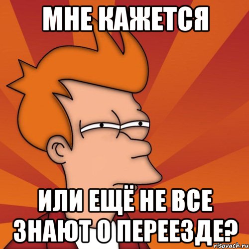 мне кажется или ещё не все знают о переезде?, Мем Мне кажется или (Фрай Футурама)