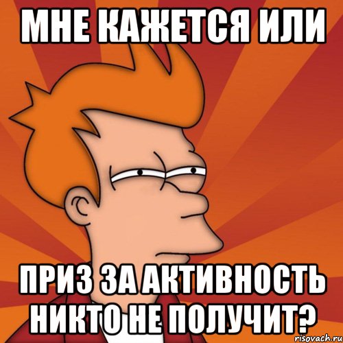 мне кажется или приз за активность никто не получит?, Мем Мне кажется или (Фрай Футурама)