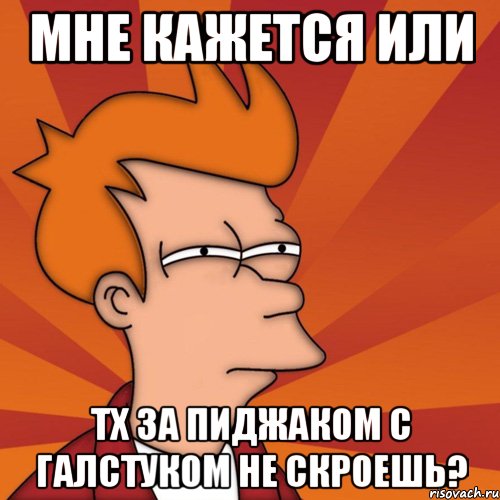 мне кажется или тх за пиджаком с галстуком не скроешь?, Мем Мне кажется или (Фрай Футурама)