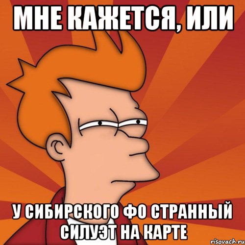 мне кажется, или у сибирского фо странный силуэт на карте, Мем Мне кажется или (Фрай Футурама)