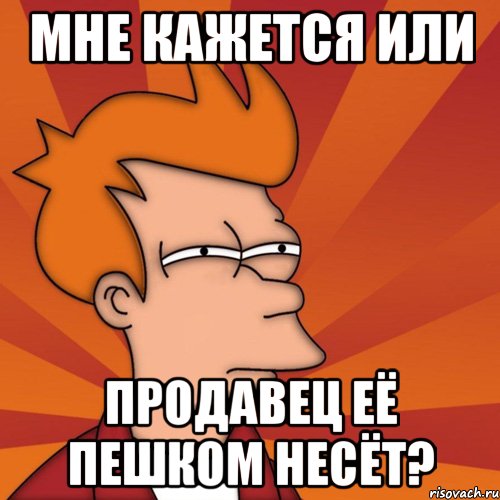 мне кажется или продавец её пешком несёт?, Мем Мне кажется или (Фрай Футурама)