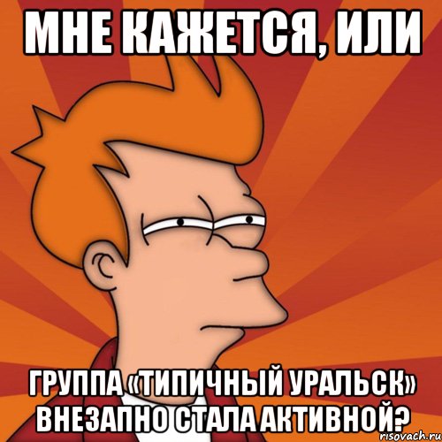 мне кажется, или группа «типичный уральск» внезапно стала активной?, Мем Мне кажется или (Фрай Футурама)