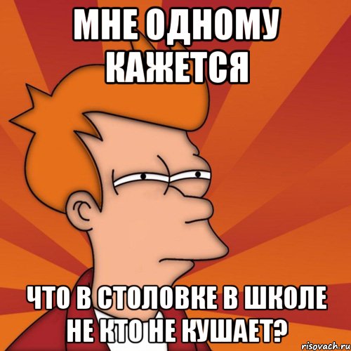 мне одному кажется что в столовке в школе не кто не кушает?, Мем Мне кажется или (Фрай Футурама)